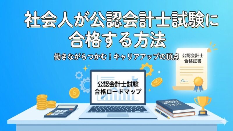 【20代、30代社会人必見】公認会計士合格で未来を変える！挑戦前に知るべき全知識